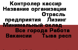 Контролер-кассир › Название организации ­ Fusion Service › Отрасль предприятия ­ Лизинг › Минимальный оклад ­ 19 200 - Все города Работа » Вакансии   . Тыва респ.